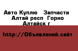 Авто Куплю - Запчасти. Алтай респ.,Горно-Алтайск г.